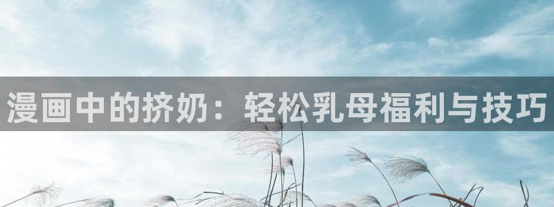 日韩漫画排行榜：漫画中的挤奶：轻松乳母福利与技巧